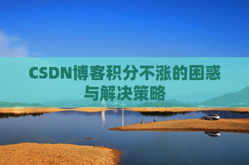 CSDN博客积分不涨的困惑与解决策略