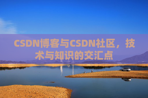 CSDN博客与CSDN社区，技术与知识的交汇点