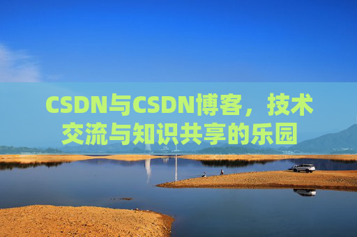 CSDN与CSDN博客，技术交流与知识共享的乐园