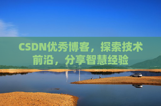 CSDN优秀博客,探索技术前沿,分享智慧经验
